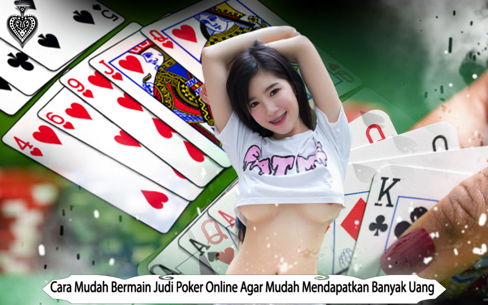 Cara Mudah Bermain Judi Poker Online Agar Mudah Mendapatkan Banyak Uang
