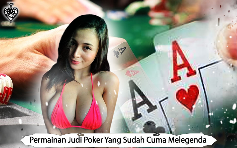 Permainan Judi Poker Yang Sudah Cuma Di Melegenda